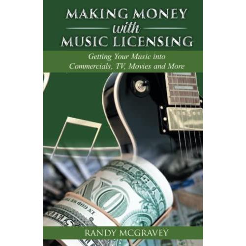 Making Money With Music Licensing: Getting Your Music Into Commercials, Tv, Movies And More