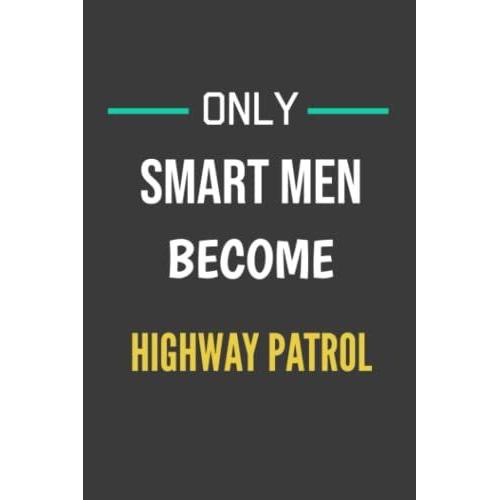 Only Smart Men Become Highway Patrols - Perfect Notebook / Journal Gift For A Future Highway Patrol: Journal / Notebook Gift For The Best Future ... Lined Pages, 6x9, Soft + Matte Finish Cover