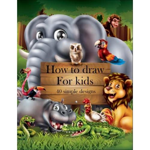 How To Draw For Kids 40 Simple Designs: 6 Steps Guide For Each Drawing For Toddlers