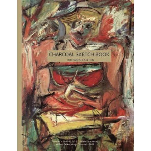 Charcoal Sketch Book: For Pencil And Charcoal, Cover Photo -"Woman V, 1952-53 (Oil & Charcoal On Canvas)" Willem De Kooning - Charcoal - 1953-, Cream Papers, 100 Pages 8.5 X 11 In