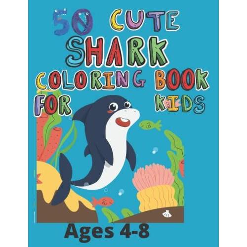 50 Cute Shark Coloring Book For Kides Ages 4-8: Funny 50 Shark Coloring Pages For Kids,Shark Lovers ,Awesome Gift Idea For Boys,Girls,Children