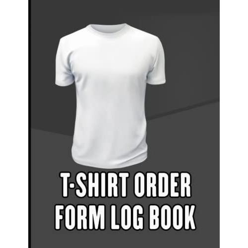 T-Shirt Order Form Log Book: T-Shirt Order Log Book For Small Business Or Personal |T-Shirt Order Organizer Form For Direct Selling Or Online Business