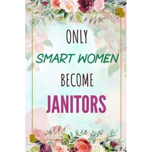 Only Smart Women Become Janitors - Journal/Notebook Gift: 120 Blank & Lined Pages, 6x9, Soft + Matte Finish Cover. Perfect Present For A Future Janitor