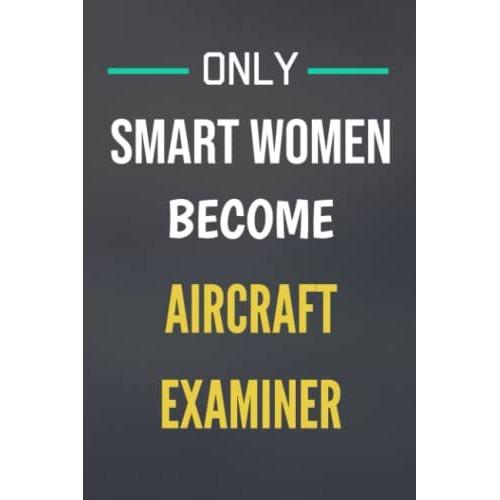 Only Smart Women Become Aircraft Examiners - Journal/Notebook Gift: 120 Blank & Lined Pages, 6x9, Soft + Matte Finish Cover. Perfect Present For A Future Aircraft Examiner