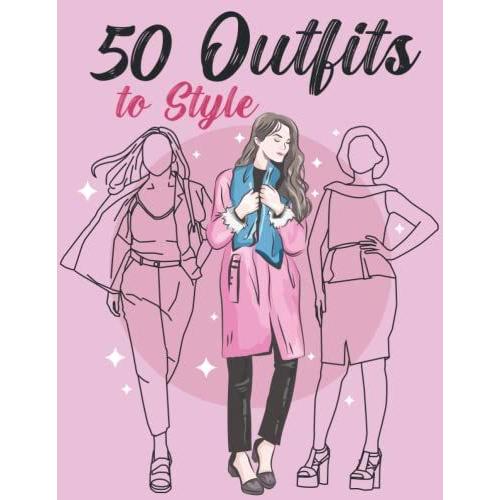 50 Outfits To Style: Design Your Style Workbook, Winter, Summer, Fall Outfits And More - Drawing Workbook For Teens, And Adults