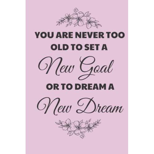 You Are Never Too Old To Set A New Goal Or To Dream A New Dream: Inspiring Notebook/Journal For Taking Note