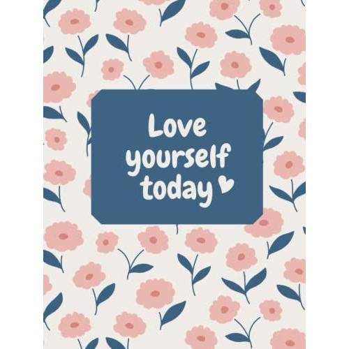 Love Yourself Today! Inspirational/Loving Journal/Notebook For Women And Girls To Write In All Your Beautiful Thoughts.
