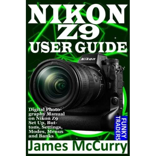 Nikon Z9 User Guide: Digital Photography Manual On Nikon Z9 Set Up, Buttons, Settings, Modes, Menus And Banks (Photography By Funky Traders)