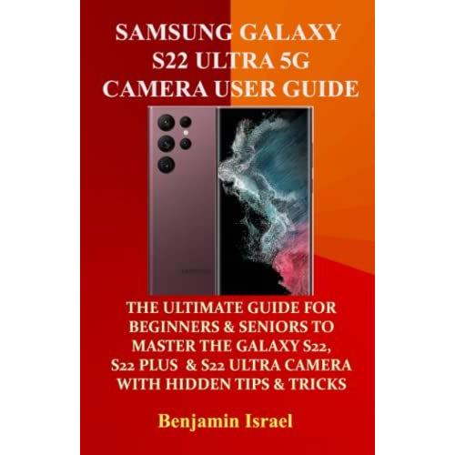 Samsung Galaxy S22 Ultra 5g Camera User Guide: The Ultimate Guide For Beginners And Seniors To Master The Galaxy S22, S22 Plus And S22 Ultra Camera Like A Pro With Hidden Tips And Tricks