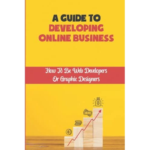 A Guide To Developing Online Business: How To Be Web Developers Or Graphic Designers