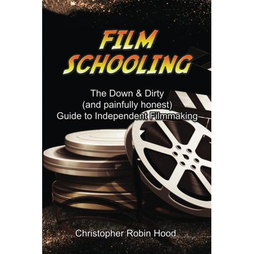 Film Schooling: The Down & Dirty (And Painfully Honest) Guide To Independent Filmmaking