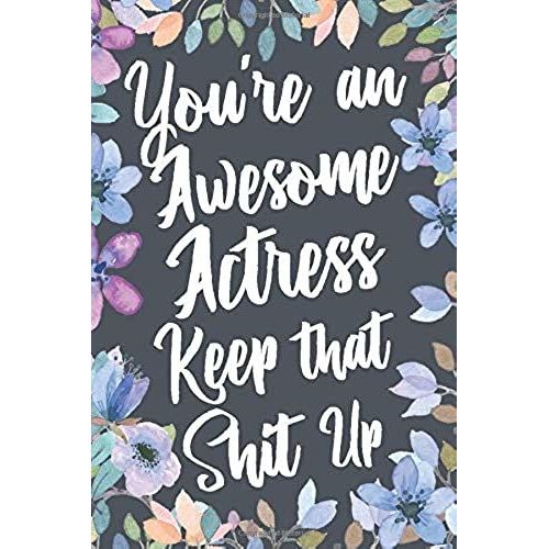 You're An Awesome Actress Keep That Shit Up: Funny Joke Appreciation & Encouragement Gift Idea For Actresses. Thank You Gag Notebook Journal & Sketch Diary Present.