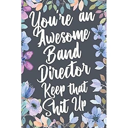 You're An Awesome Band Director Keep That Shit Up: Funny Joke Appreciation & Encouragement Gift Idea For Band Directors. Thank You Gag Notebook Journal & Sketch Diary Present.