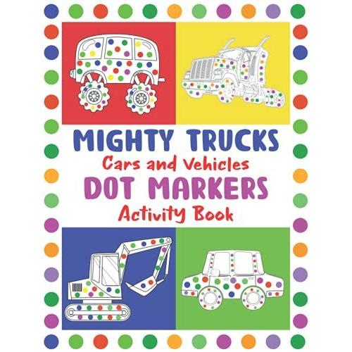 Mighty Trucks, Cars And Vehicles Dot Markers Activity Book: Easy Guided Big Dots | Preschool Book For Toddlers, Boys And Girls | Gift Idea For Kids Ages 2-5