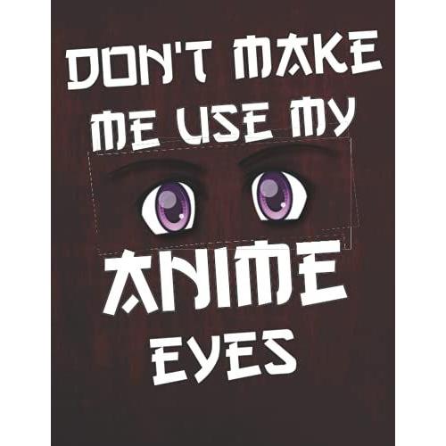 Don't Make Me Use My Anime Eyes: Comic Manga Anime Sketchbook For Adults & Kids, - Otaku & Artist Ideal Gift. - 110 Pages Of "8.5 X 11" Blank Paper For Drawing, Sketching Or Doodling..
