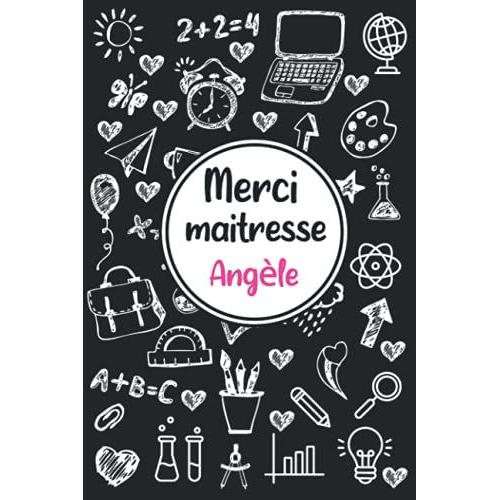 Merci Maitresse Angèle: Idée Cadeau Original - Carnet De Notes Personnalisé Pour Dire Merci À Sa Maîtresse D'école En Fin D'année Scolaire / Cadeau Atsem Maternelle, Institutrice | 110 Pages.