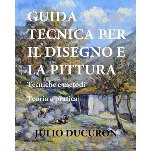 Guida Tecnica Per Il Disegno E La Pittura: Tecniche E Metodi - Teoria E Pratica