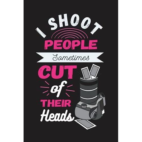 I Shoot People Sometimes Cut Off Their Heads: 2022 Monthly & Weekly Planner For Professional & Beginner Photographers Useful Gift For Office & Studio