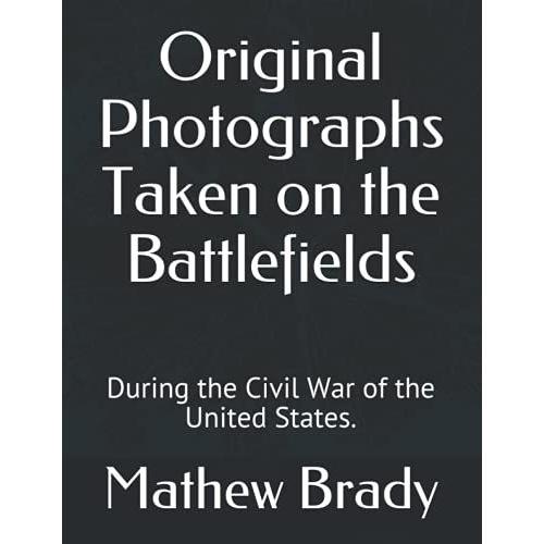 Original Photographs Taken On The Battlefields: During The Civil War Of The United States.