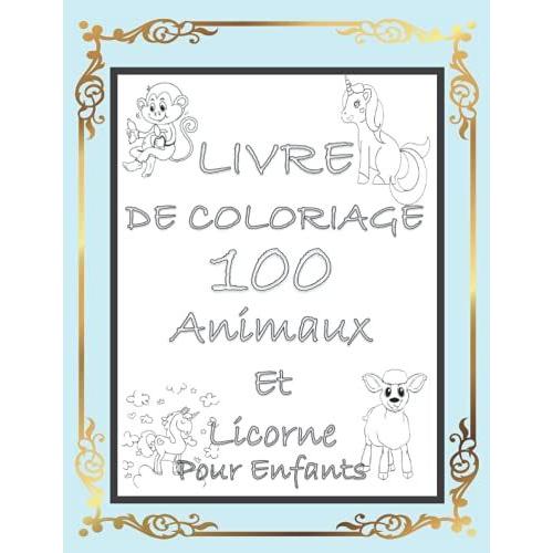 Livre De Coloriage 100 Animaux Et Licorne Pour Enfants: Vos Premiers Livres Pour Colorier Les Animaux Et La Licorne, Pour L'école Des Enfants Et La Maternelle, Livre De Cadeaux