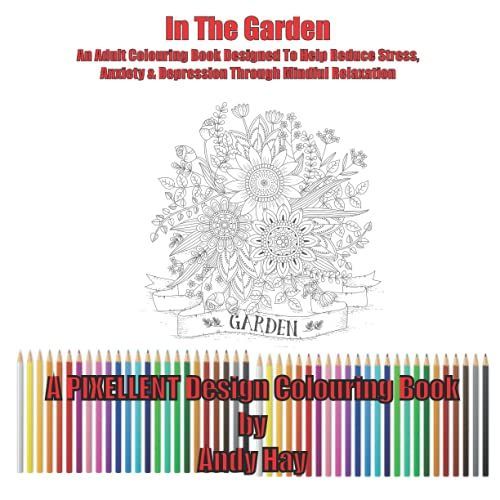 In The Garden: An Adult Colouring Book Designed To Help Reduce Stress, Anxiety & Depression Through Mindful Relaxation (Themed Adult Colouring Books)