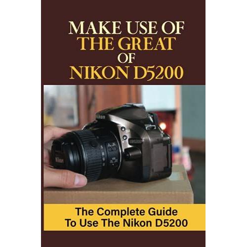 Make Use Of The Great Of Nikon D5200: The Complete Guide To Use The Nikon D5200: Nikon D5200 Portrait Photography
