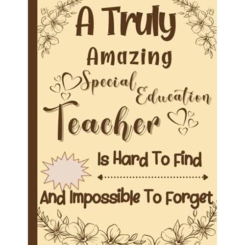 A Truly Amazing Special Education Teacher Is Hard To Find And Impossible To Forget: Cute Special Education Teacher Perfect Appreciation Gift, Thank ... Teachers College Ruled Notebook 110 Pages