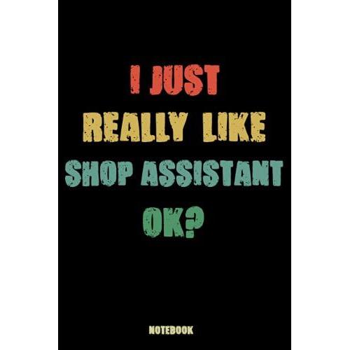 I Just Really Like Shop Assistant Ok: Blank Lined Notebook To Write In For Notes, To Do Lists, Notepad, Journal, Funny Gifts For Shop Assistant ... Blank Paper For Women And Men 6 X 9 Inch 110