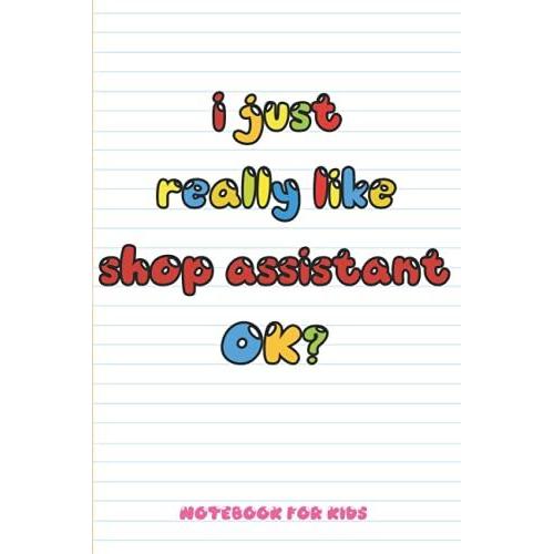 I Just Really Like Shop Assistant Ok: Blank Lined Notebook To Write In For Notes, To Do Lists, Notepad, Journal, Funny Gifts For Shop Assistant ... Blank Paper For Women And Men 6 X 9 Inch 110