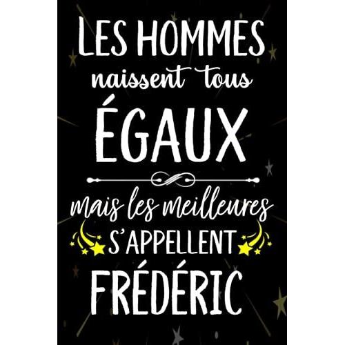 Les Hommes Naissent Tous Égaux Mais Les Meilleurs S'appellent Frédéric: Joyeux Anniversaire Humour Carnet De Notes Cadeau Prénom Personnalisé Pour ... Pour Grand Père, Mari, Époux ,110 Pages