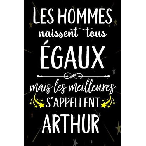 Les Hommes Naissent Tous Égaux Mais Les Meilleurs S'appellent Arthur: Joyeux Anniversaire Humour Carnet De Notes Cadeau Prénom Personnalisé Pour Lui, ... Pour Grand Père, Mari, Époux ,110 Pages