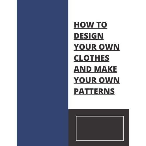 How To Design Your Own Clothes And Make Your Own Patterns: Sketchbook 8.5-11 In 100 Pages High Quality