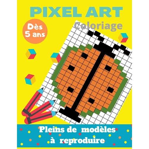 Pixel Art Coloriage Plein De Modèles À Reproduire: Livre De Coloriage Pixel Art Enfant A Reproduire Et Colorier/Carnet De Pixel Art Avec Des Modèles ... / Carnet De Dessin Pour Fille Et Garçon