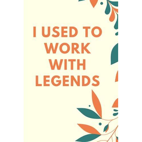 I Used To Work With Legends: Funny Gag Gift Notebook Journal For Coworkers Friends And Family Funny Sayings & Quotes Office Notebook Coworker Notebook ... Ideas For Men And Women Size:6x9 Pages:12