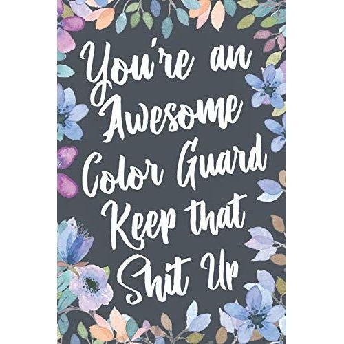 You're An Awesome Color Guard Keep That Shit Up: Funny Joke Appreciation & Encouragement Gift Idea For Color Guards. Thank You Gag Notebook Journal & Sketch Diary Present.