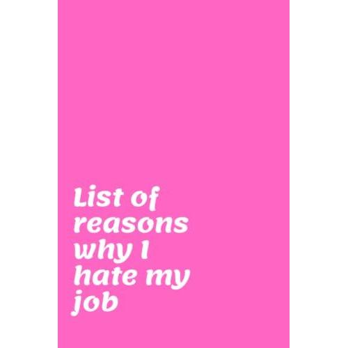 List Of Reasons Why I Hate My Job: Notebook Gift For Coworker,Friend Or Family - Funny Meeting Office Journal, Men And Women Funny Perfect Gag Gift ... Boss Day Notebook Size:6x9,Pages:120