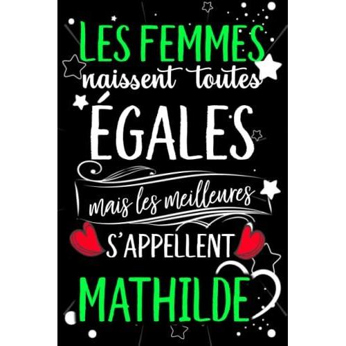 Les Femmes Naissent Toutes Égales Mais Les Meilleures S'appellent Mathilde: Joyeux Anniversaire Humour Carnet De Notes Cadeau Prénom Personnalisé Pour ... Pour Grand Mère, Épouse ,110 Pages