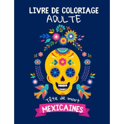 Coloriage Tête De Mort Mexicaine: Livre De Coloriage Pour Adultes Crânes Mexicains Sugar Skulls Le Jour Des Morts 30 Dessins Originaux Grand Format ... À Colorier Idée Cadeau Pour Femmes Hommes Ado