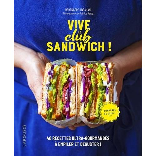 Vive Le Club Sandwich ! - 40 Recettes Ultra-Gourmandes À Empiler Et Déguster !