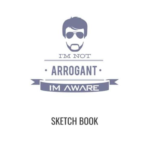 I'm Not Arrogant I'm Aware Sketch Book Man: 100 Page 8.5 X 11 Sketch Book Create The Next Master Piece