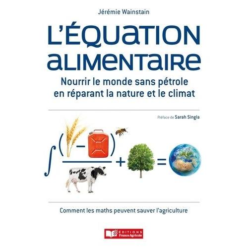 L'équation Alimentaire - Nourrir Le Monde Sans Pétrole En Réparant La Nature Et Le Climat - Ou : Comment Les Maths Peuvent Sauver L'agriculture