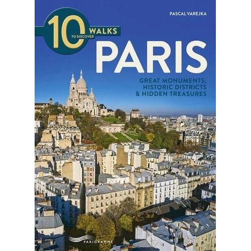 10 Walks To Discover Paris - Great Monuments, Historic Districts & Hidden Treasures