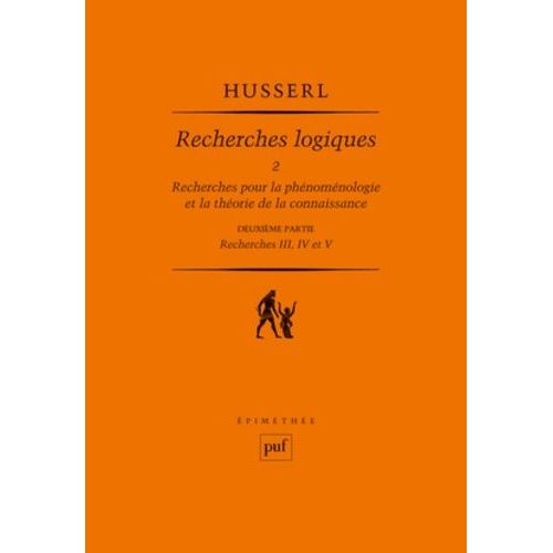 Recherches Logiques - Tome 2, Recherches Pour La Phénoménologie Et La Théorie De La Connaissance, 2e Partie : Recherches Iii, Iv Et V