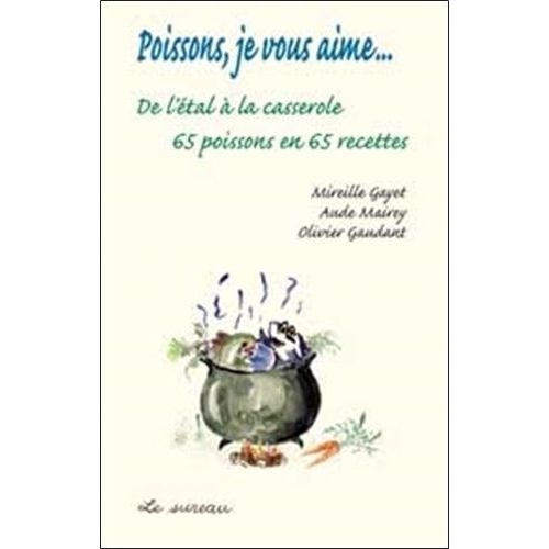 Poissons, Je Vous Aime - De L'étal À La Casserole, 65 Poissons En 65 Recettes