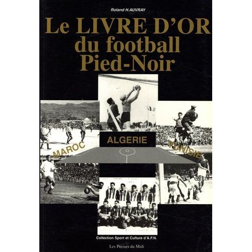 Le Livre D'or Du Football Pied-Noir - Maroc, Algérie, Tunisie