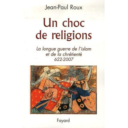 Un Choc De Religions - La Longue Guerre De L'islam Et De La Chrétienté 622-2007