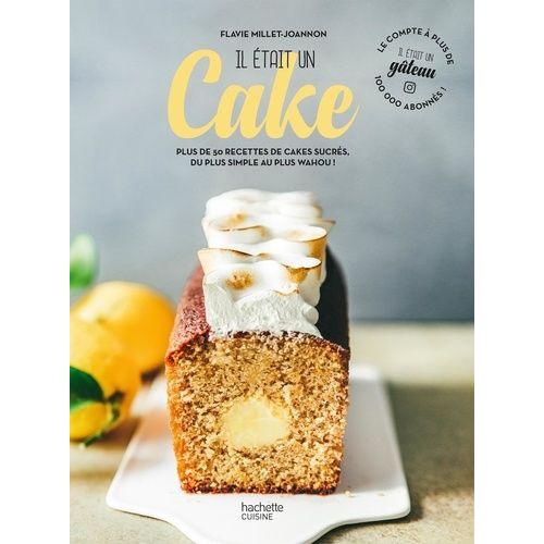 Il Était Un Cake - Plus De 50 Recettes De Cakes Sucrés, Du Plus Simple Au Plus Wahou !