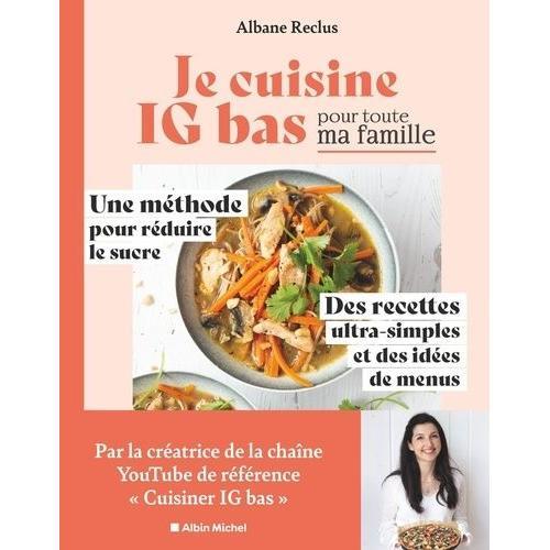 Je Cuisine Ig Bas Pour Toute Ma Famille - Une Méthode Pour Réduire Le Sucre, Des Recettes Ultra-Simples Et Des Idées De Menus