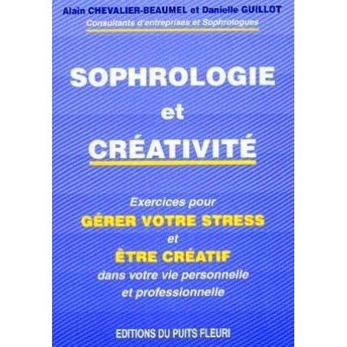 Sophrologie Et Creativite - Gérer Votre Stress Et Soyez Créatif Dans Votre Vie Personnelle Et Professionnelle