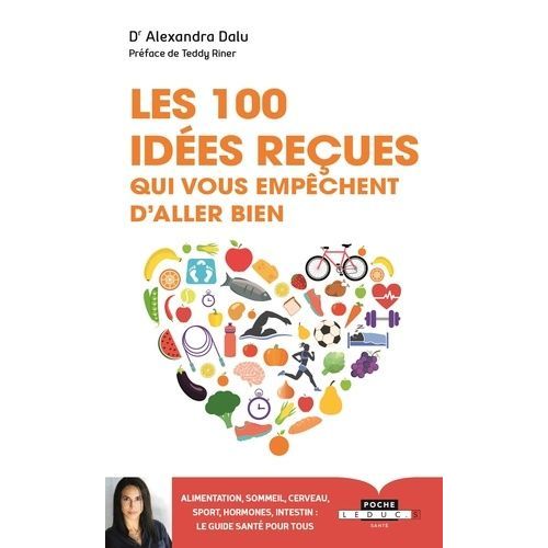 Les 100 Idées Reçues Qui Vous Empêchent D'aller Bien - Alimentation, Sommeil, Sport, Hormones, Intestin, Cerveau Et Génétique : Ce Qu'il Faut Savoir Pour Être En Bonne Santé - Le Guide De...